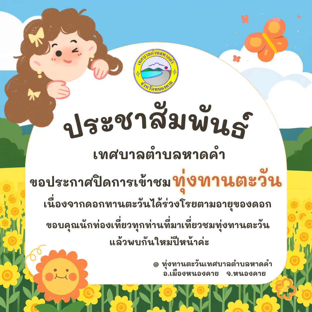 ประชาสัมพันธ์ เทศบาลตำบลหาดคำ ขอประกาศปิดการเข้าชม ทุ่งทานตะวัน เนื่องจากดอกทานตะวันได้ร่วงโรยตามอายุของดอก ขอบคุณนักท่องเที่ยวทุกท่านที่มาเที่ยวชมทุ่งทานตะวัน แล้วพบกันใหม่ปีหน้าค่ะ